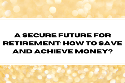 A Secure Future for Retirement: How to Save and Achieve Money?